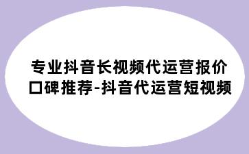 专业抖音长视频代运营报价口碑推荐-抖音代运营短视频