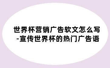 世界杯营销广告软文怎么写-宣传世界杯的热门广告语