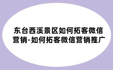 东台西溪景区如何拓客微信营销-如何拓客微信营销推广