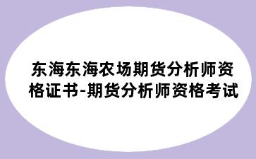 东海东海农场期货分析师资格证书-期货分析师资格考试