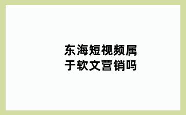 东海短视频属于软文营销吗