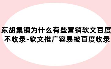 东胡集镇为什么有些营销软文百度不收录-软文推广容易被百度收录吗