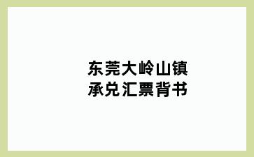 东莞大岭山镇承兑汇票背书