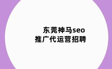 东莞神马seo推广代运营招聘