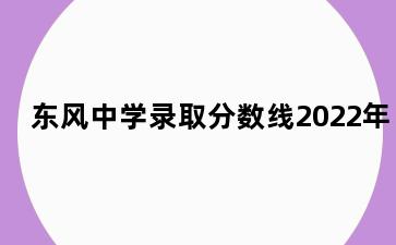 东风中学录取分数线2022年