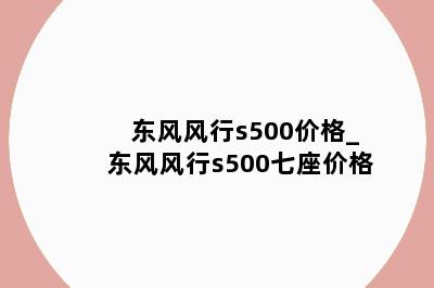 东风风行s500价格_东风风行s500七座价格