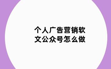 个人广告营销软文公众号怎么做