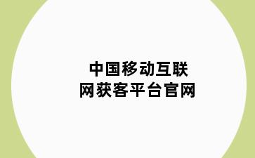 中国移动互联网获客平台官网