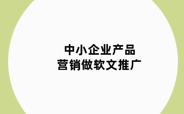 中小企业产品营销做软文推广