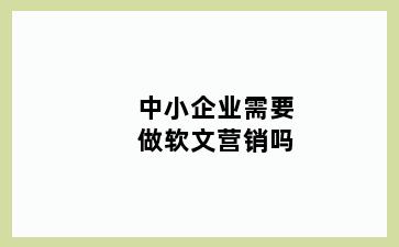 中小企业需要做软文营销吗