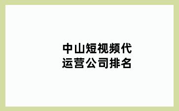 中山短视频代运营公司排名