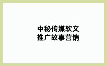 中秘传媒软文推广故事营销