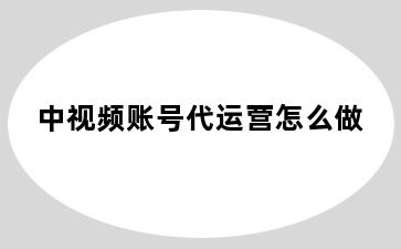 中视频账号代运营怎么做