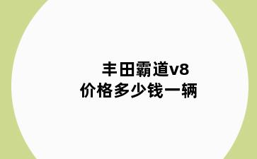 丰田霸道v8价格多少钱一辆