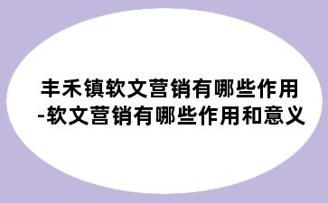 丰禾镇软文营销有哪些作用-软文营销有哪些作用和意义