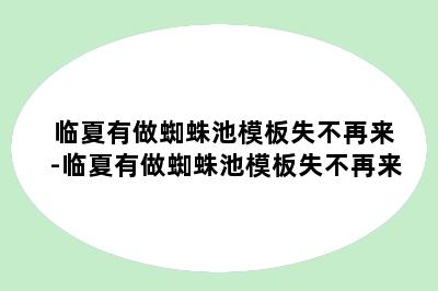 临夏有做蜘蛛池模板失不再来-临夏有做蜘蛛池模板失不再来