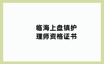 临海上盘镇护理师资格证书