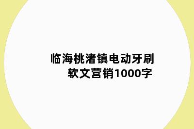 临海桃渚镇电动牙刷软文营销1000字