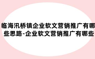 临海汛桥镇企业软文营销推广有哪些思路-企业软文营销推广有哪些思路和方法