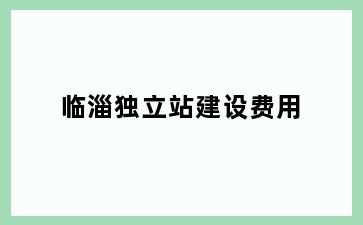 临淄独立站建设费用