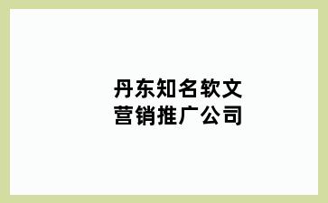 丹东知名软文营销推广公司