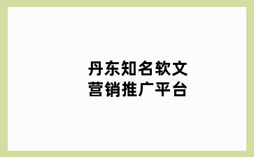 丹东知名软文营销推广平台