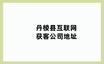 丹棱县互联网获客公司地址