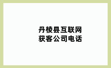 丹棱县互联网获客公司电话