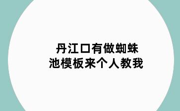 丹江口有做蜘蛛池模板来个人教我