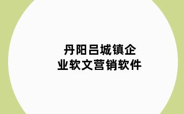 丹阳吕城镇企业软文营销软件