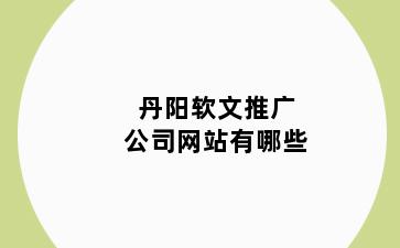 丹阳软文推广公司网站有哪些