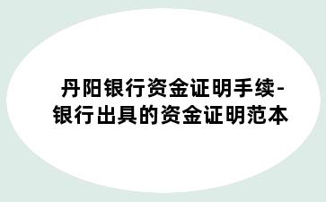 丹阳银行资金证明手续-银行出具的资金证明范本