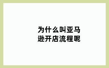 为什么叫亚马逊开店流程呢