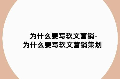 为什么要写软文营销-为什么要写软文营销策划