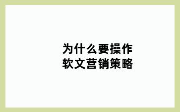 为什么要操作软文营销策略