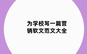 为学校写一篇营销软文范文大全