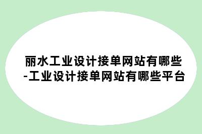 丽水工业设计接单网站有哪些-工业设计接单网站有哪些平台