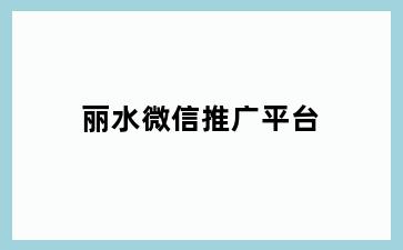 丽水微信推广平台