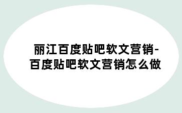 丽江百度贴吧软文营销-百度贴吧软文营销怎么做