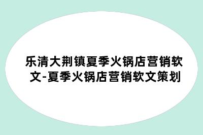 乐清大荆镇夏季火锅店营销软文-夏季火锅店营销软文策划