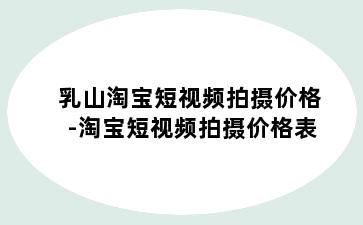 乳山淘宝短视频拍摄价格-淘宝短视频拍摄价格表