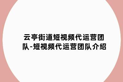 云亭街道短视频代运营团队-短视频代运营团队介绍