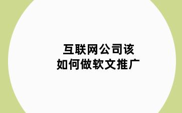 互联网公司该如何做软文推广