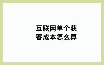 互联网单个获客成本怎么算