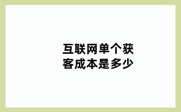 互联网单个获客成本是多少