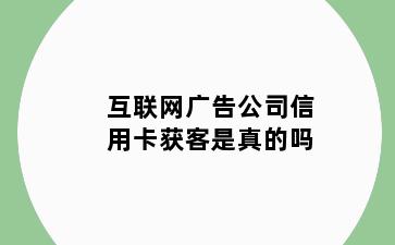 互联网广告公司信用卡获客是真的吗