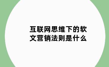 互联网思维下的软文营销法则是什么