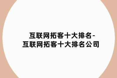 互联网拓客十大排名-互联网拓客十大排名公司