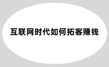 互联网时代如何拓客赚钱