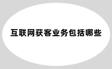 互联网获客业务包括哪些